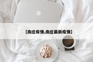 【南庄疫情,南庄最新疫情】