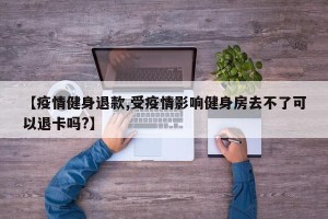 【疫情健身退款,受疫情影响健身房去不了可以退卡吗?】