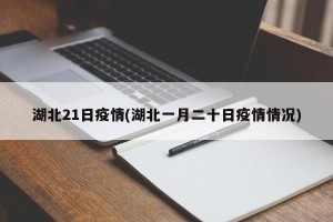 湖北21日疫情(湖北一月二十日疫情情况)