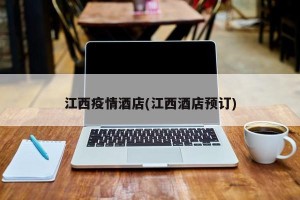 江西疫情酒店(江西酒店预订)