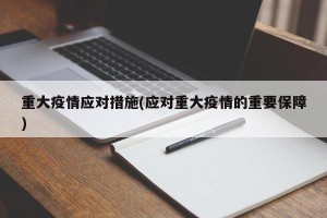 重大疫情应对措施(应对重大疫情的重要保障)
