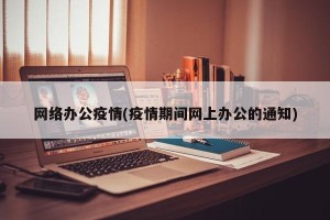 网络办公疫情(疫情期间网上办公的通知)