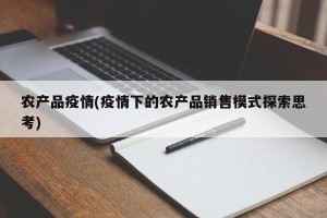 农产品疫情(疫情下的农产品销售模式探索思考)