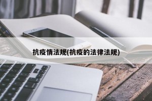 抗疫情法规(抗疫的法律法规)