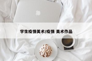 学生疫情美术/疫情 美术作品