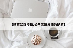 【随笔武汉疫情,关于武汉疫情的随笔】
