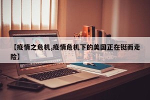 【疫情之危机,疫情危机下的美国正在铤而走险】