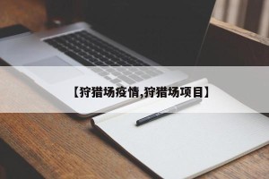 【狩猎场疫情,狩猎场项目】