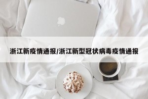 浙江新疫情通报/浙江新型冠状病毒疫情通报