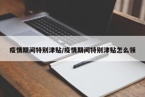 疫情期间特别津贴/疫情期间特别津贴怎么领