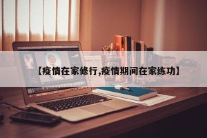 【疫情在家修行,疫情期间在家练功】