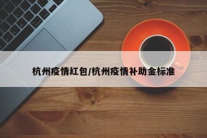杭州疫情红包/杭州疫情补助金标准
