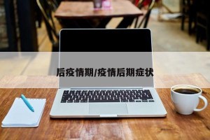 后疫情期/疫情后期症状