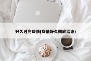 好久过完疫情(疫情好久彻底结束)