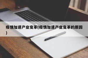 疫情加速产业变革(疫情加速产业变革的原因)