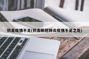 抗击疫情不足(抗击新冠肺炎疫情不足之处)