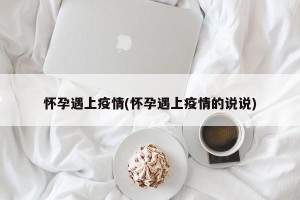 怀孕遇上疫情(怀孕遇上疫情的说说)