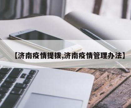 【济南疫情提拨,济南疫情管理办法】