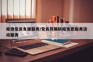 疫情党员支援服务/党员开展防疫支愿服务活动服务