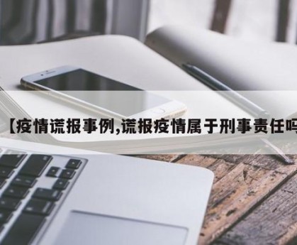 【疫情谎报事例,谎报疫情属于刑事责任吗】