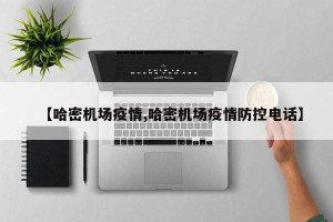 【哈密机场疫情,哈密机场疫情防控电话】