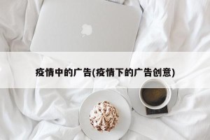 疫情中的广告(疫情下的广告创意)