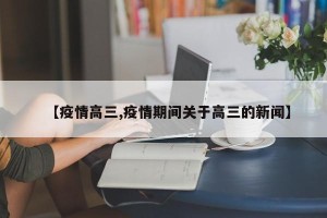 【疫情高三,疫情期间关于高三的新闻】