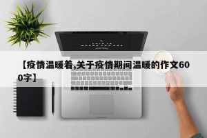 【疫情温暖着,关于疫情期间温暖的作文600字】