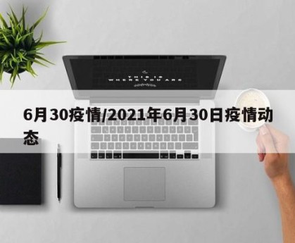 6月30疫情/2021年6月30日疫情动态
