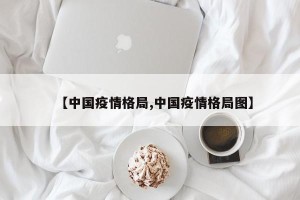 【中国疫情格局,中国疫情格局图】