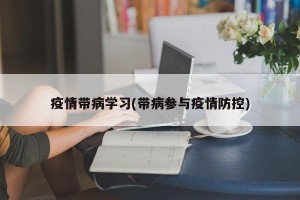 疫情带病学习(带病参与疫情防控)