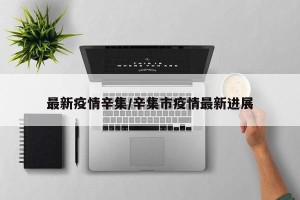 最新疫情辛集/辛集市疫情最新进展