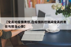 【党员对疫情责任,在疫情防控期间党员的责任与担当心得】