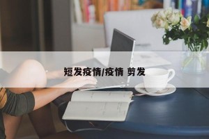 短发疫情/疫情 剪发