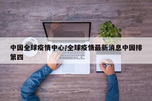 中国全球疫情中心/全球疫情最新消息中国排第四