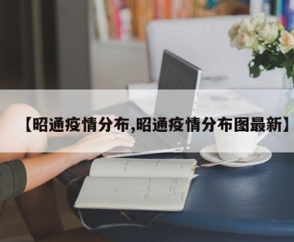 【昭通疫情分布,昭通疫情分布图最新】