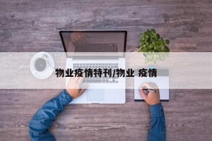 物业疫情特刊/物业 疫情