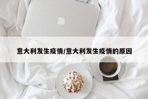 意大利发生疫情/意大利发生疫情的原因