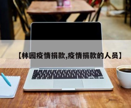 【林园疫情捐款,疫情捐款的人员】