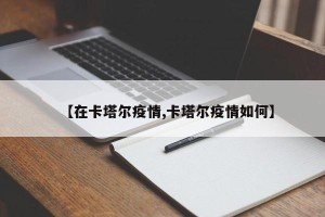 【在卡塔尔疫情,卡塔尔疫情如何】