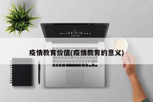 疫情教育价值(疫情教育的意义)