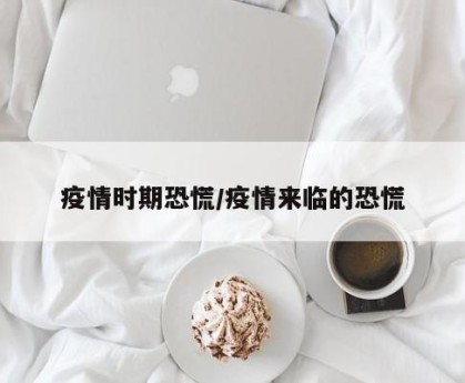 疫情时期恐慌/疫情来临的恐慌